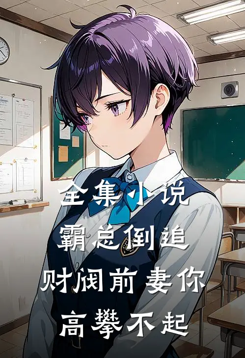 全集小说霸总倒追：财阀前妻你高攀不起