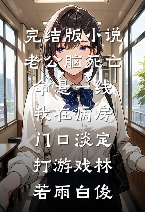 完结版小说老公脑死亡命悬一线，我在病房门口淡定打游戏林若雨白俊