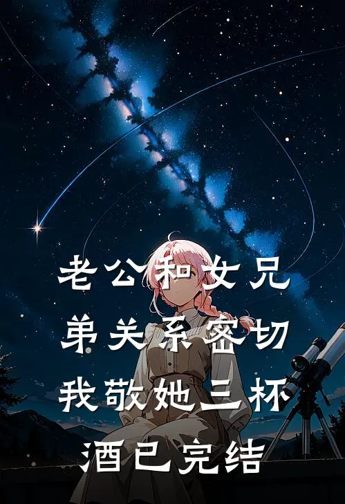 老公和女兄弟关系密切，我敬她三杯酒已完结