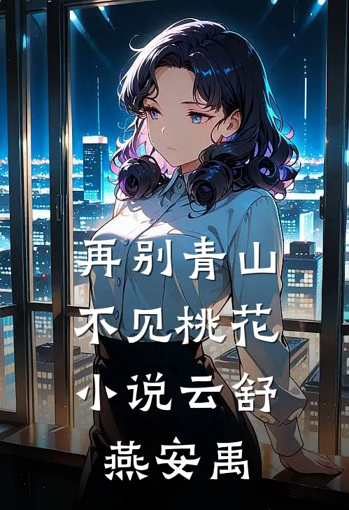 再别青山，不见桃花小说云舒燕安禹
