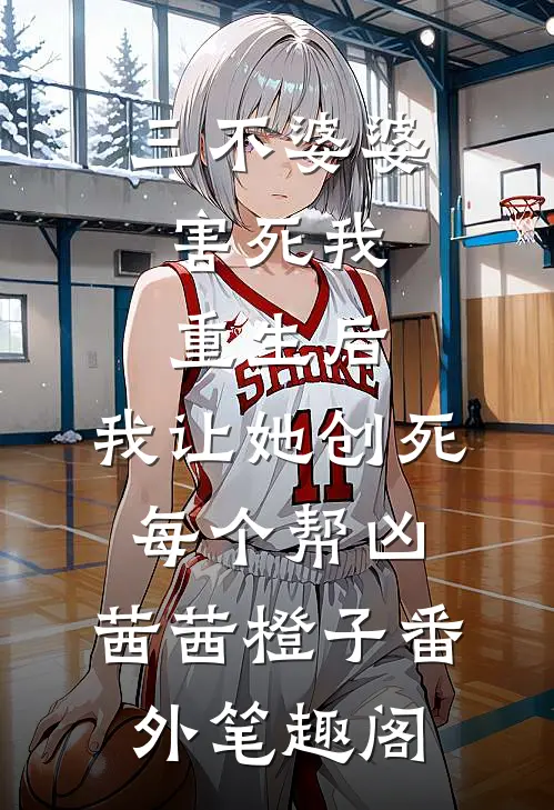 三不婆婆害死我，重生后，我让她创死每个帮凶：茜茜橙子番外笔趣阁