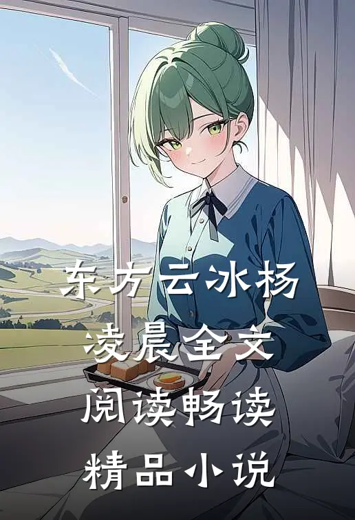 东方云冰杨凌晨全文阅读畅读精品小说