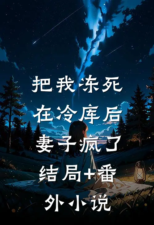 把我冻死在冷库后，妻子疯了结局+番外小说