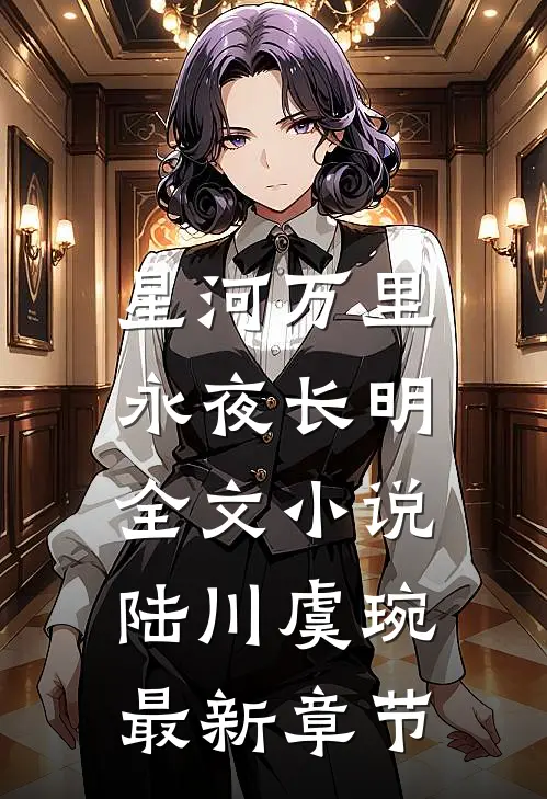 星河万里，永夜长明全文小说陆川虞琬最新章节