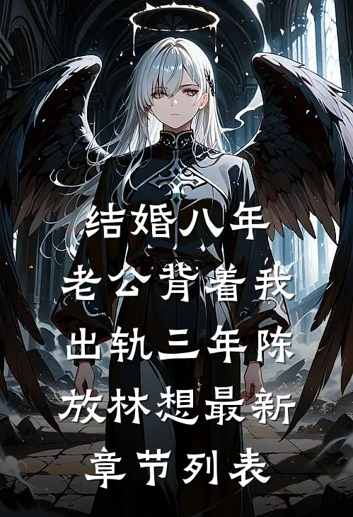 结婚八年，老公背着我出轨三年陈放林想最新章节列表