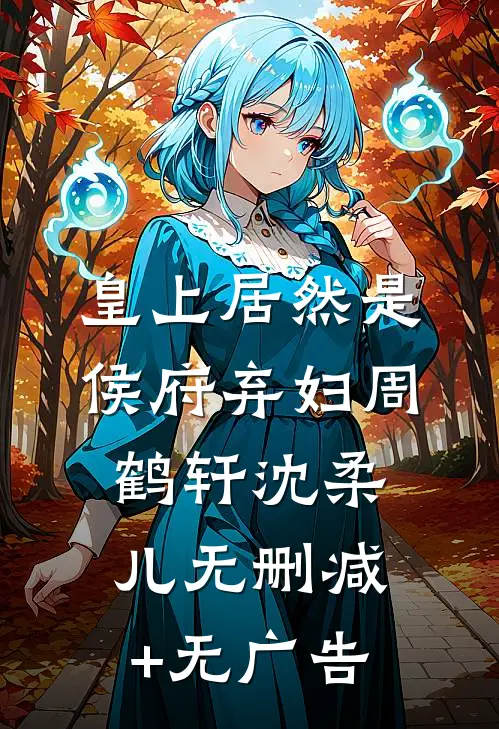 皇上居然是侯府弃妇周鹤轩沈柔儿无删减+无广告