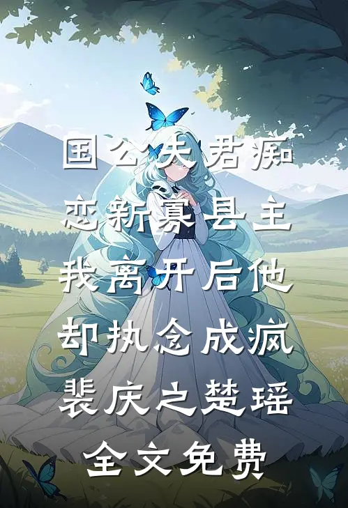 国公夫君痴恋新寡县主，我离开后他却执念成疯裴庆之楚瑶全文免费