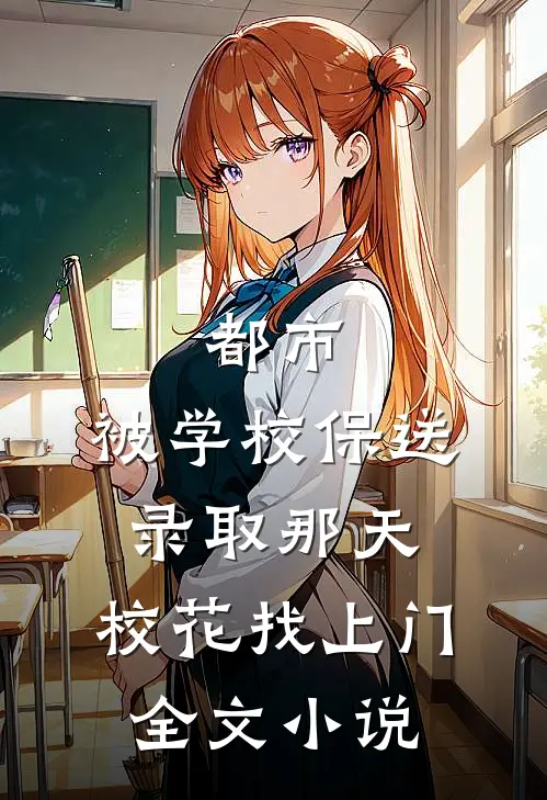 都市：被学校保送录取那天，校花找上门全文小说