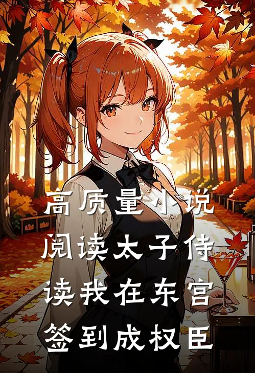 高质量小说阅读太子侍读我在东宫签到成权臣