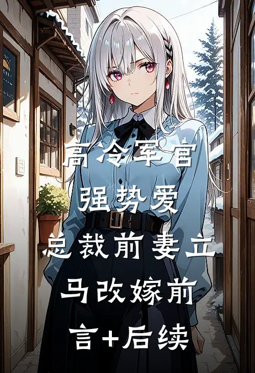高冷军官强势爱，总裁前妻立马改嫁前言+后续