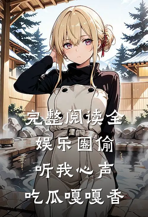 完整阅读全娱乐圈偷听我心声，吃瓜嘎嘎香
