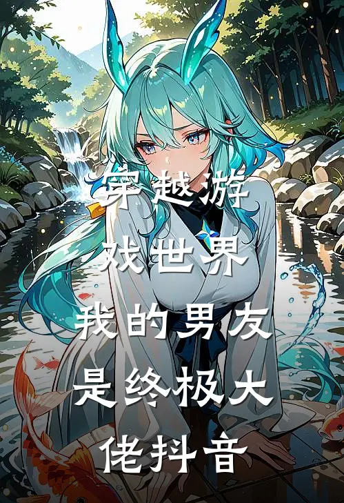 穿越游戏世界，我的男友是终极大佬抖音