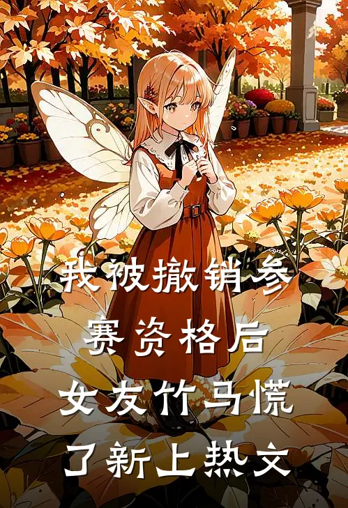 我被撤销参赛资格后，女友竹马慌了新上热文