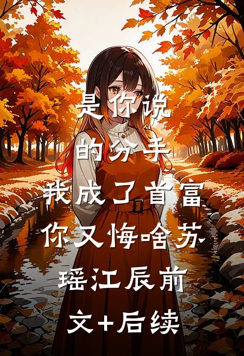 是你说的分手，我成了首富你又悔啥苏瑶江辰前文+后续