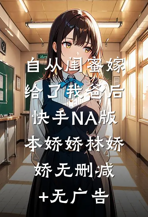自从闺蜜嫁给了我爸后（快手NA版本）娇娇林娇娇无删减+无广告