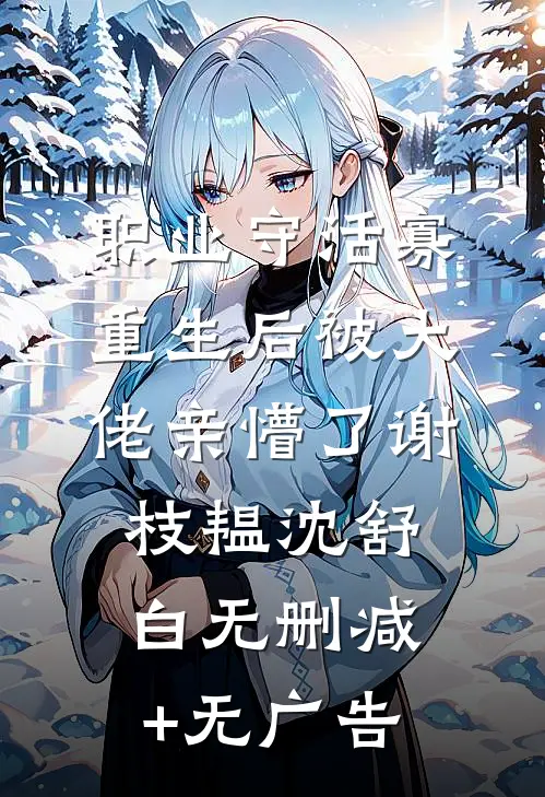 职业守活寡，重生后被大佬亲懵了谢枝韫沈舒白无删减+无广告