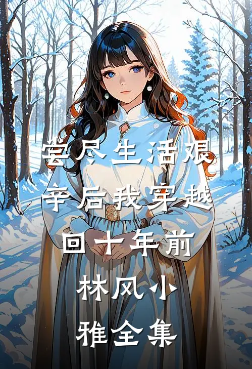 尝尽生活艰辛后我穿越回十年前。林风小雅 全集