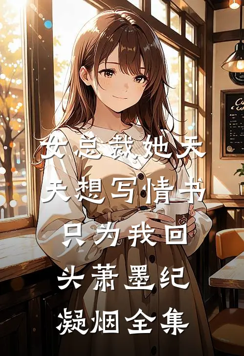 女总裁她天天想写情书只为我回头萧墨纪凝烟 全集