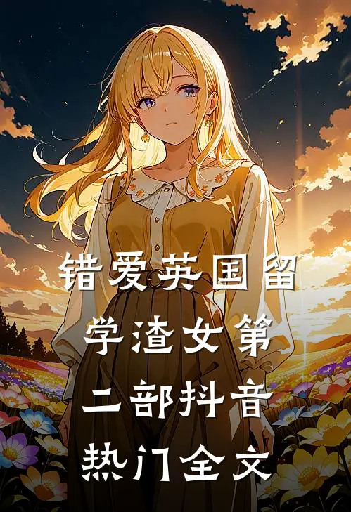 错爱英国留学渣女第二部抖音热门全文