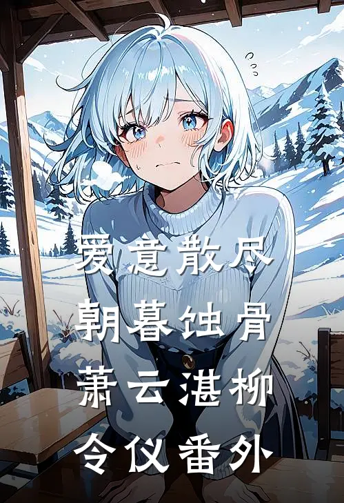 爱意散尽朝暮蚀骨萧云湛柳令仪 番外