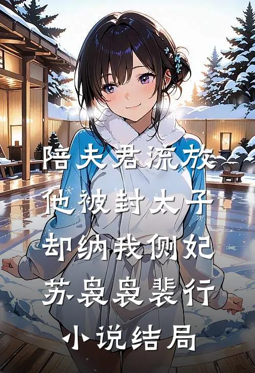 陪夫君流放，他被封太子却纳我侧妃苏袅袅裴行小说结局