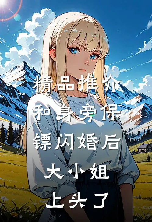 精品推介和身旁保镖闪婚后，大小姐上头了