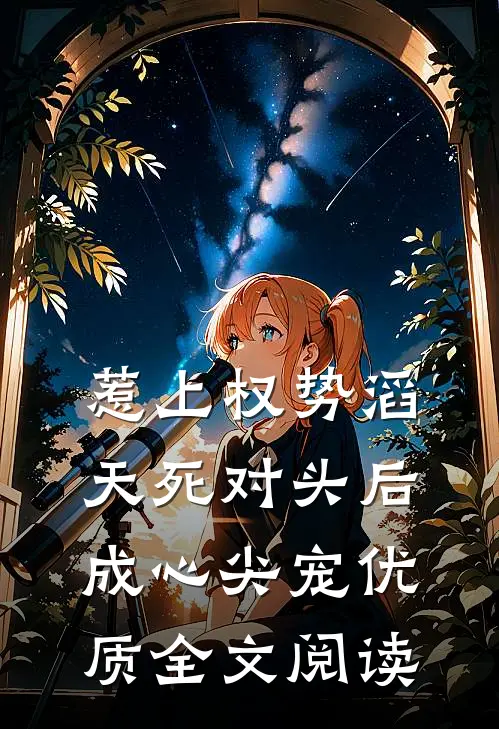 惹上权势滔天死对头后，成心尖宠优质全文阅读