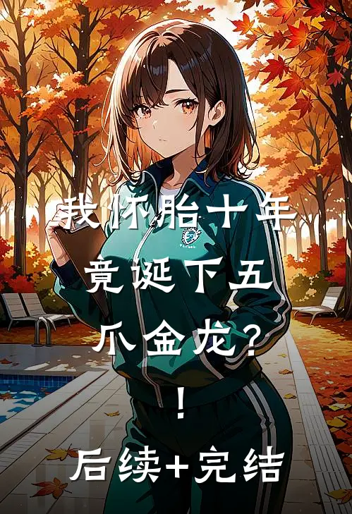 我怀胎十年，竟诞下五爪金龙？！后续+完结