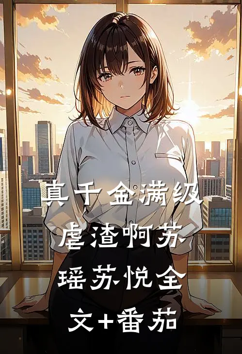真千金满级虐渣啊苏瑶苏悦全文+番茄
