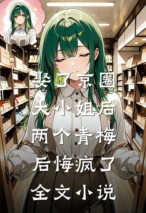 娶了京圈大小姐后，两个青梅后悔疯了全文小说