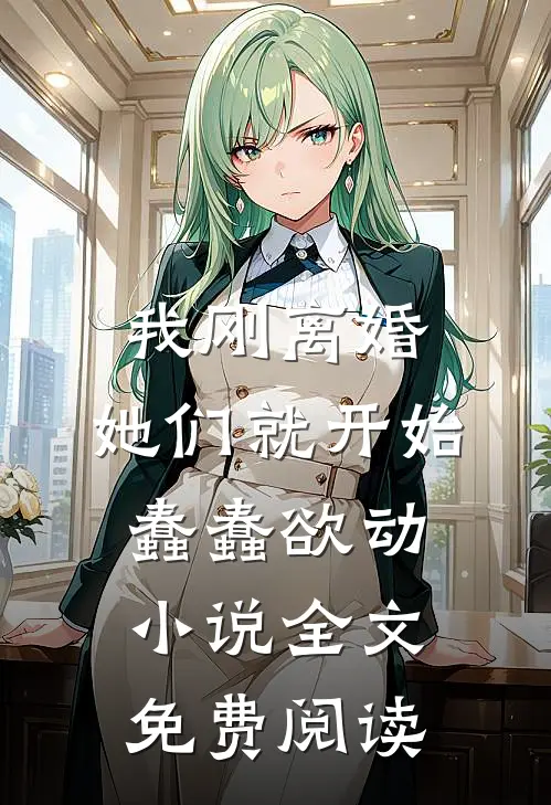 我刚离婚，她们就开始蠢蠢欲动小说全文免费阅读