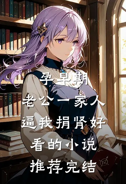 孕早期，老公一家人逼我捐肾好看的小说推荐完结