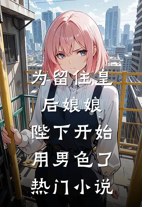 为留住皇后娘娘，陛下开始用男色了热门小说