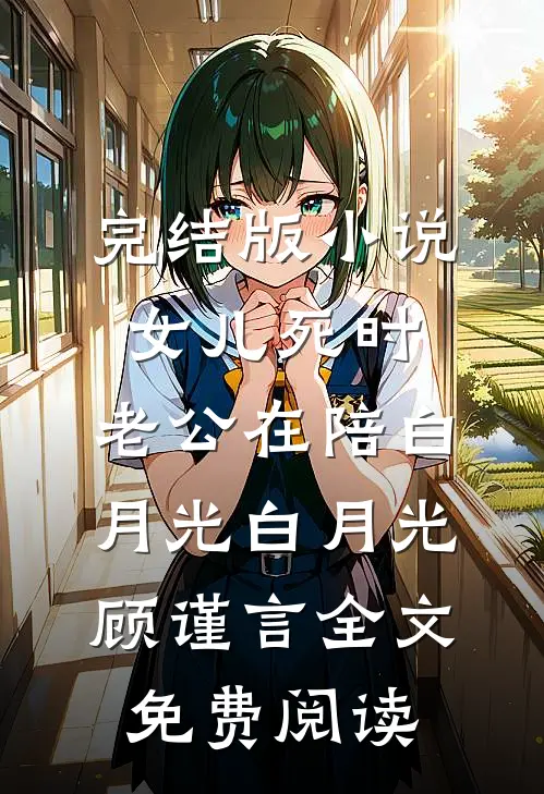 完结版小说女儿死时，老公在陪白月光白月光顾谨言全文免费阅读