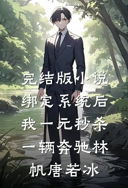 完结版小说绑定系统后，我一元秒杀一辆奔驰林帆唐若冰