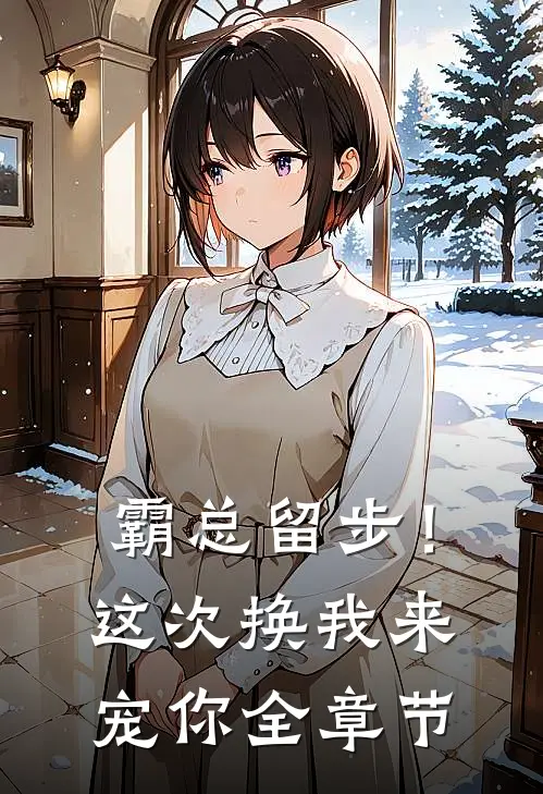 霸总留步！这次换我来宠你全章节