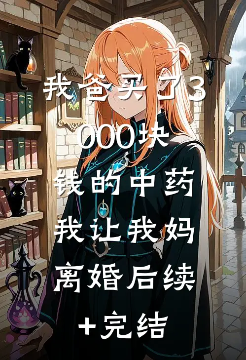 我爸买了3000块钱的中药，我让我妈离婚后续+完结