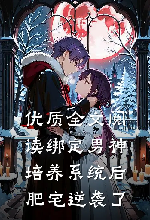 优质全文阅读绑定男神培养系统后，肥宅逆袭了