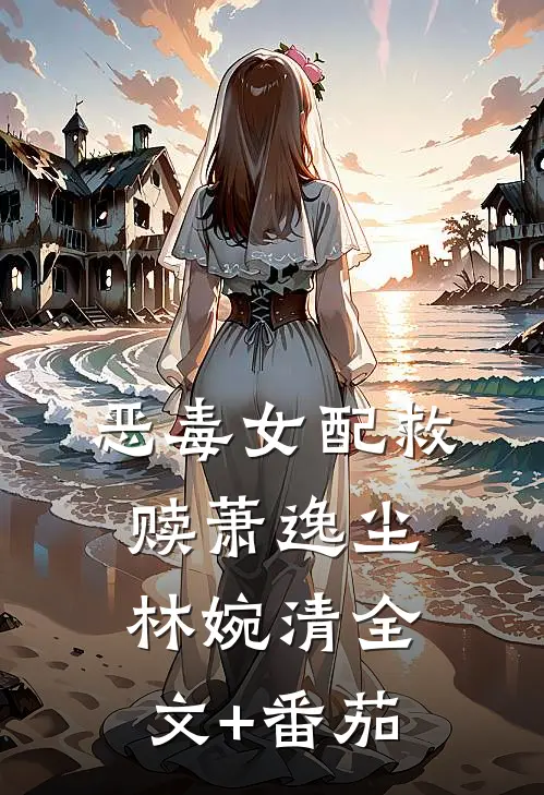 恶毒女配救赎萧逸尘林婉清全文+番茄