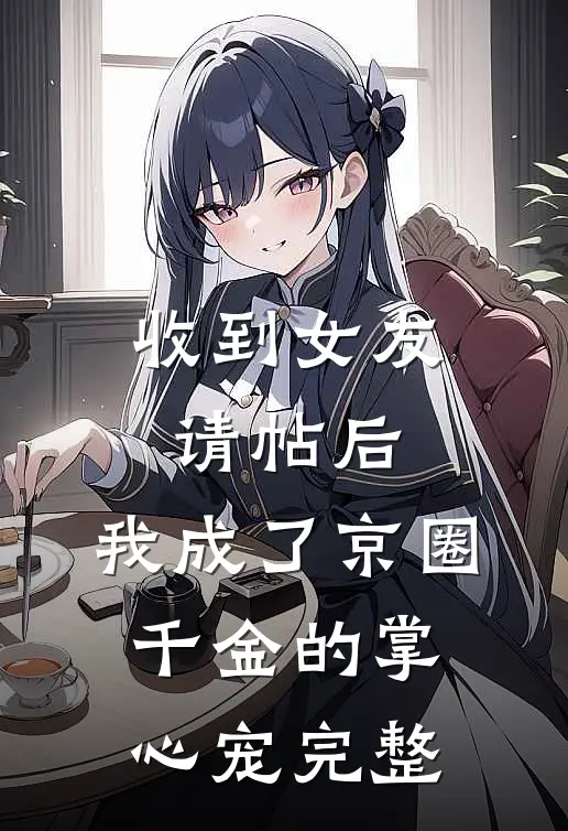收到女友请帖后，我成了京圈千金的掌心宠完整