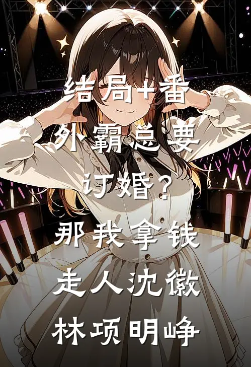结局+番外霸总要订婚？那我拿钱走人沈徽林项明峥