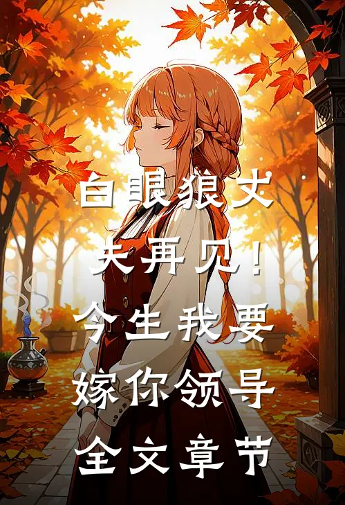 白眼狼丈夫再见！今生我要嫁你领导全文章节
