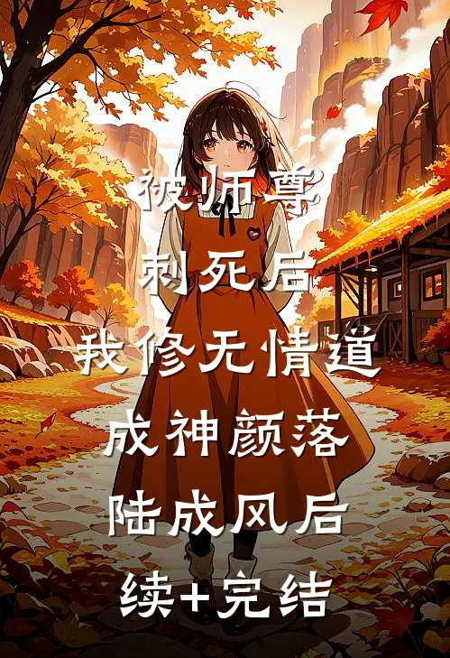 被师尊刺死后，我修无情道成神颜落陆成风后续+完结