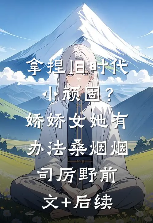 拿捏旧时代小顽固？娇娇女她有办法桑烟烟司厉野前文+后续