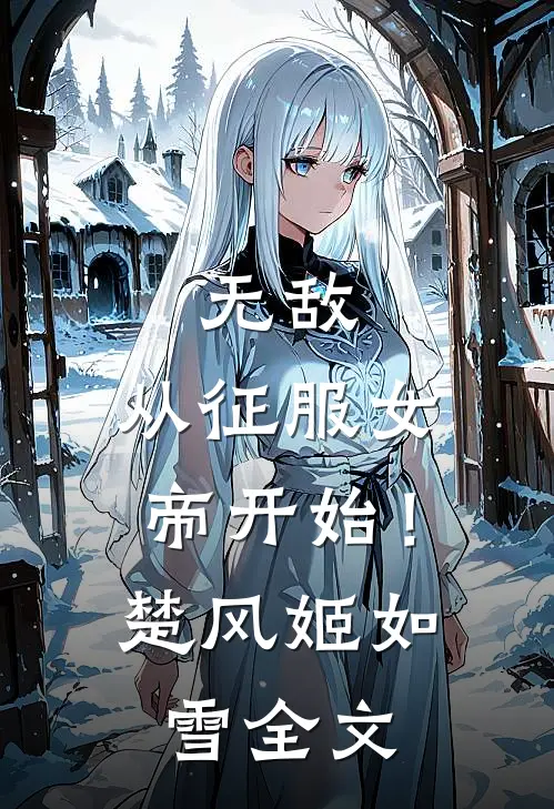 无敌，从征服女帝开始！楚风姬如雪全文