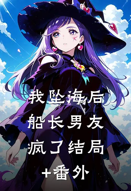 我坠海后，船长男友疯了结局+番外