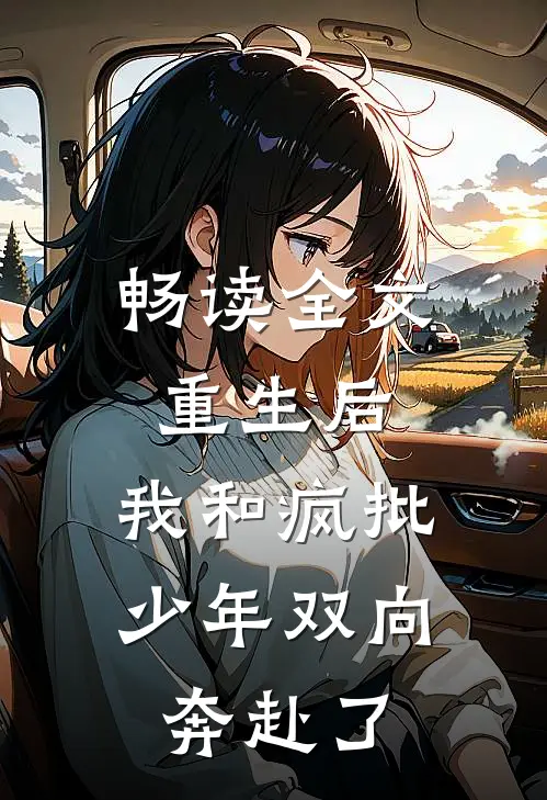 畅读全文重生后，我和疯批少年双向奔赴了