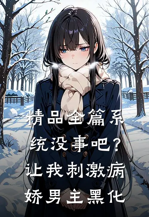 精品全篇系统没事吧？让我刺激病娇男主黑化