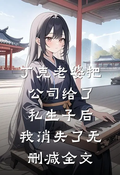 丁克老婆把公司给了私生子后，我消失了无删减全文