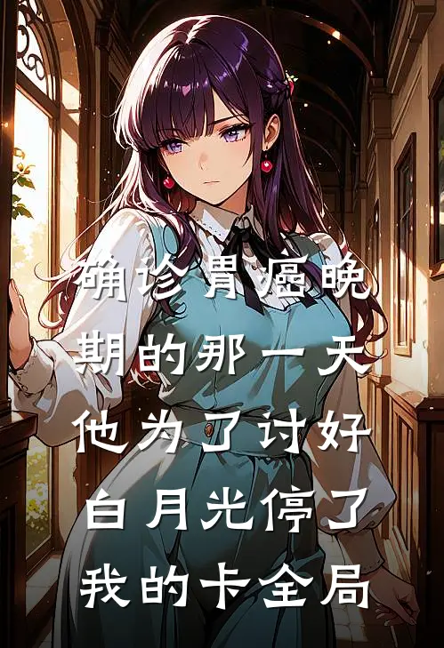 确诊胃癌晚期的那一天，他为了讨好白月光停了我的卡全局